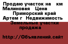 Продаю участок на 9 км Малиновая › Цена ­ 600 000 - Приморский край, Артем г. Недвижимость » Земельные участки продажа   